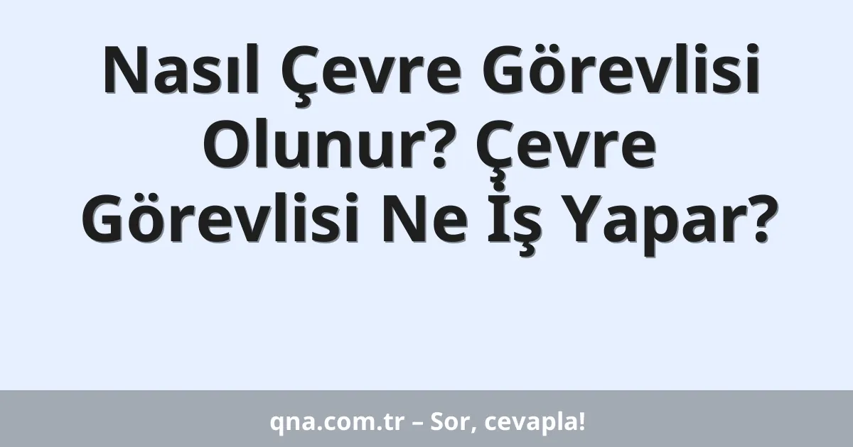 Nasıl Çevre Görevlisi Olunur? Çevre Görevlisi Ne İş Yapar?
