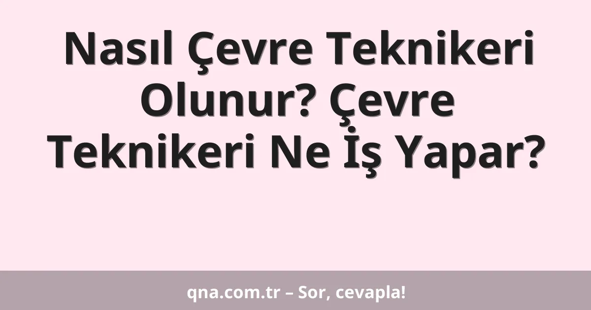 Nasıl Çevre Teknikeri Olunur? Çevre Teknikeri Ne İş Yapar?