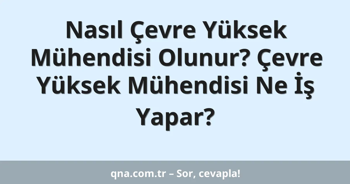Nasıl Çevre Yüksek Mühendisi Olunur? Çevre Yüksek Mühendisi Ne İş Yapar?