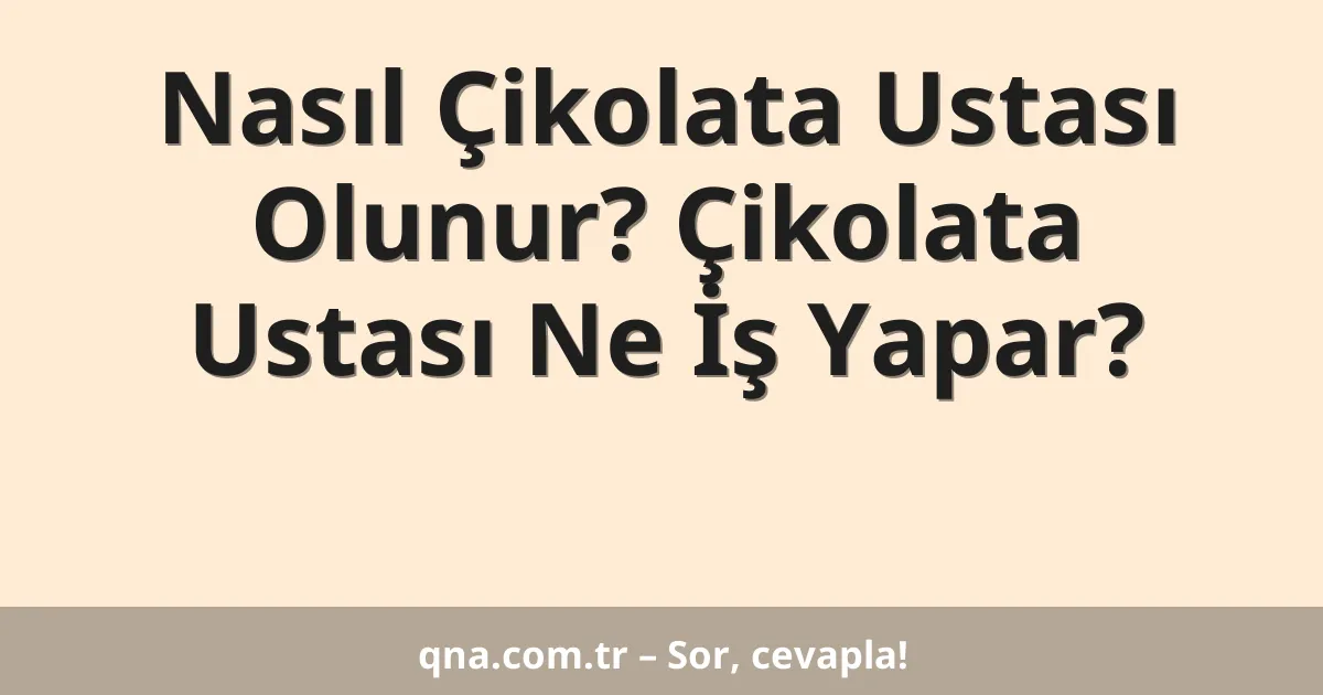 Nasıl Çikolata Ustası Olunur? Çikolata Ustası Ne İş Yapar?