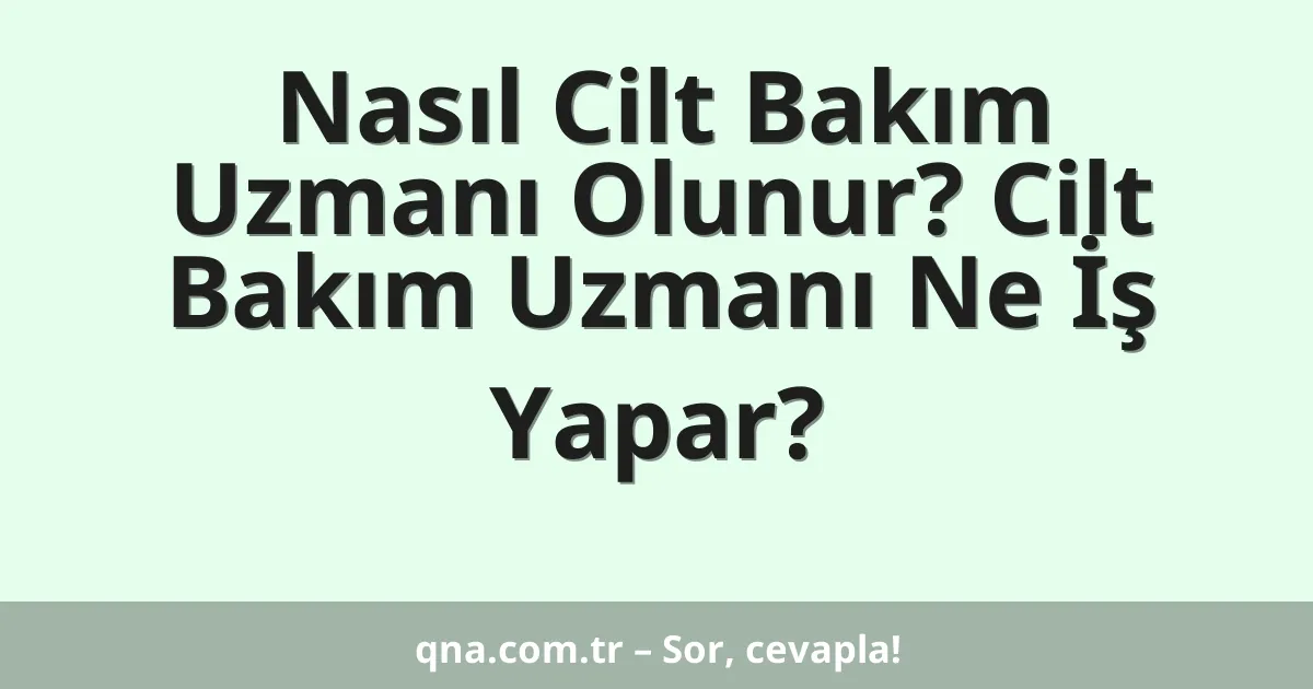 Nasıl Cilt Bakım Uzmanı Olunur? Cilt Bakım Uzmanı Ne İş Yapar?