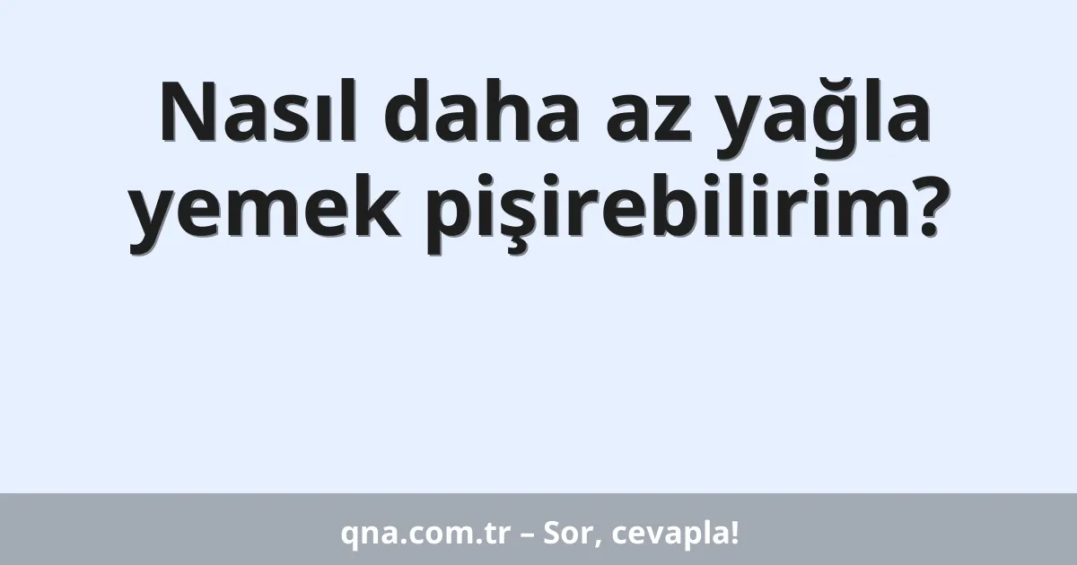 Nasıl daha az yağla yemek pişirebilirim?