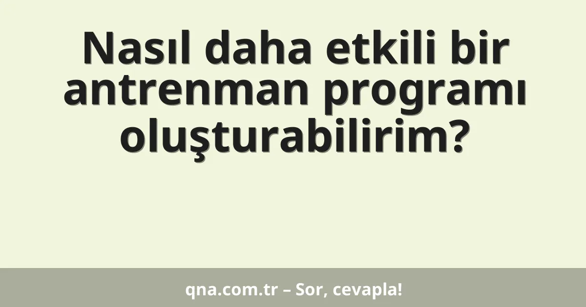 Nasıl daha etkili bir antrenman programı oluşturabilirim?
