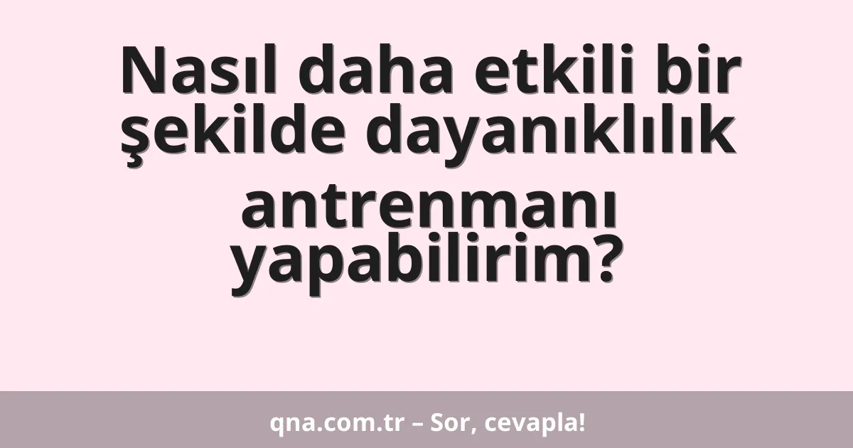 Nasıl daha etkili bir şekilde dayanıklılık antrenmanı yapabilirim?