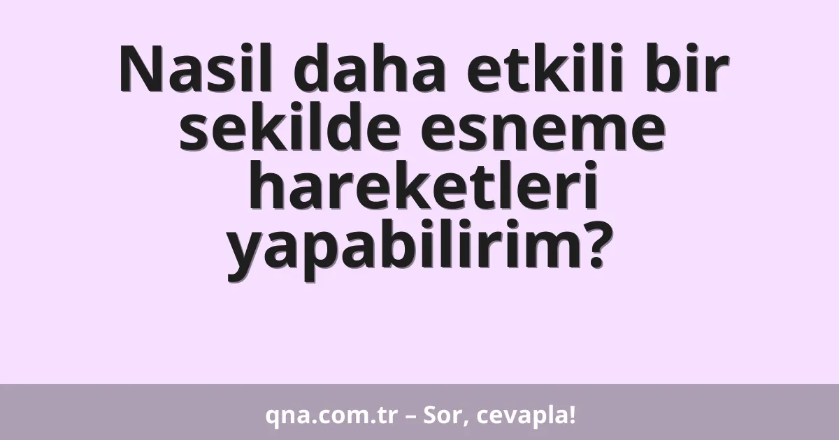 Nasil daha etkili bir sekilde esneme hareketleri yapabilirim?