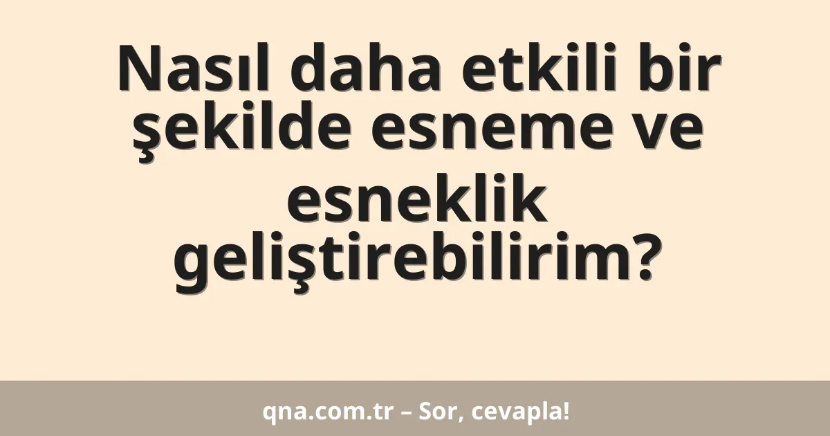 Nasıl daha etkili bir şekilde esneme ve esneklik geliştirebilirim?