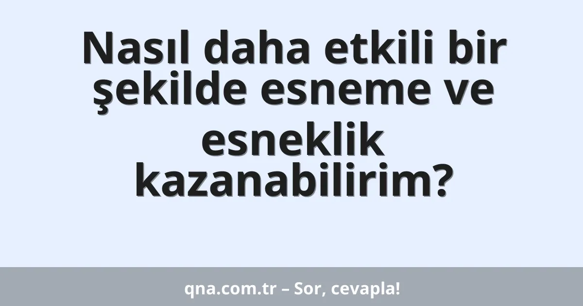 Nasıl daha etkili bir şekilde esneme ve esneklik kazanabilirim?