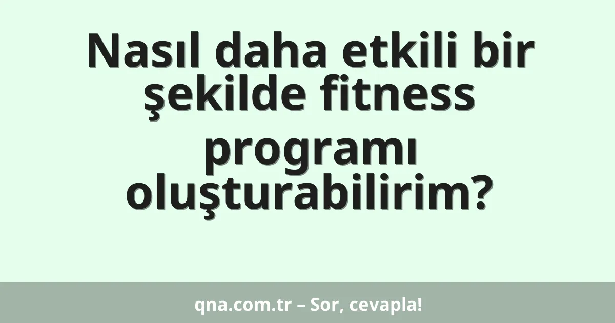 Nasıl daha etkili bir şekilde fitness programı oluşturabilirim?
