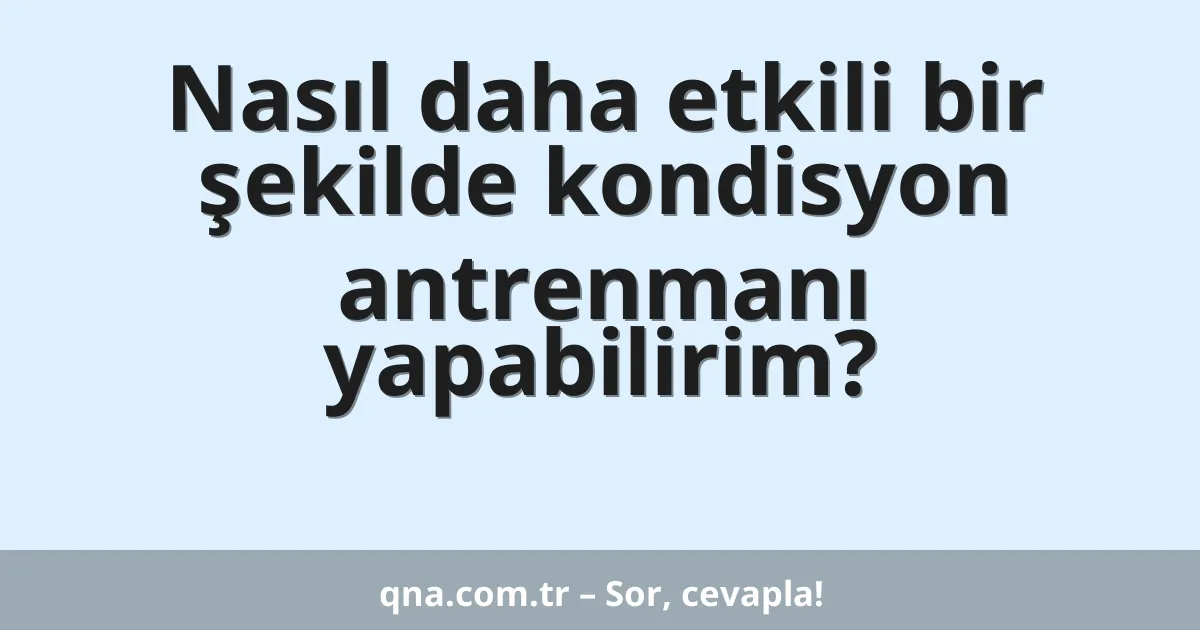 Nasıl daha etkili bir şekilde kondisyon antrenmanı yapabilirim?