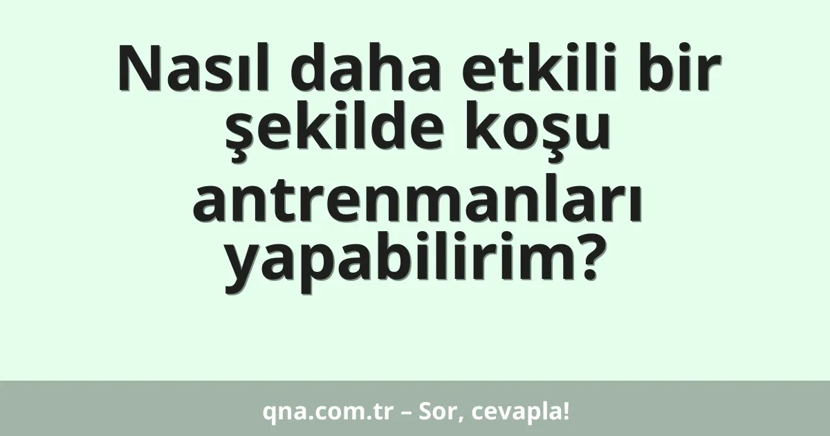Nasıl daha etkili bir şekilde koşu antrenmanları yapabilirim?