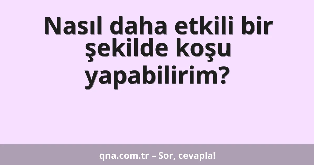 Nasıl daha etkili bir şekilde koşu yapabilirim?