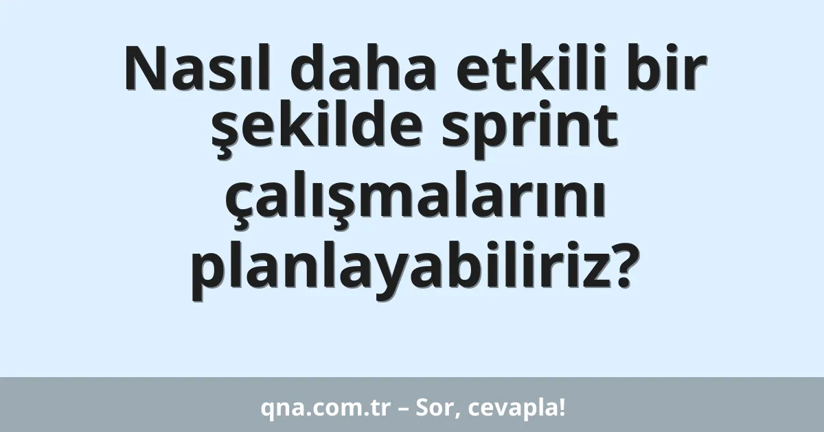 Nasıl daha etkili bir şekilde sprint çalışmalarını planlayabiliriz?