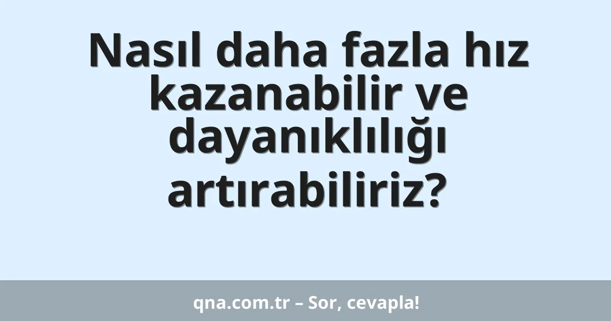 Nasıl daha fazla hız kazanabilir ve dayanıklılığı artırabiliriz?