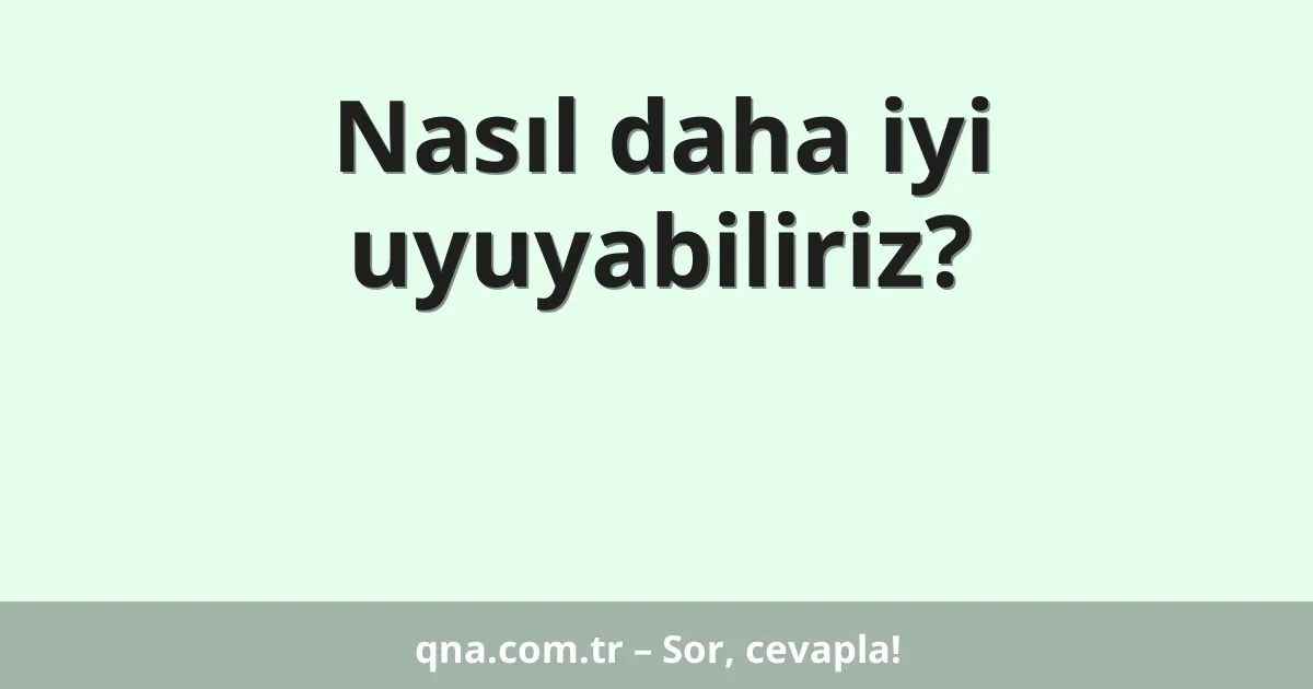 Nasıl daha iyi uyuyabiliriz?
