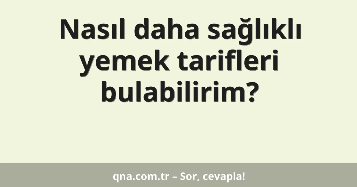 Nasıl daha sağlıklı yemek tarifleri bulabilirim?