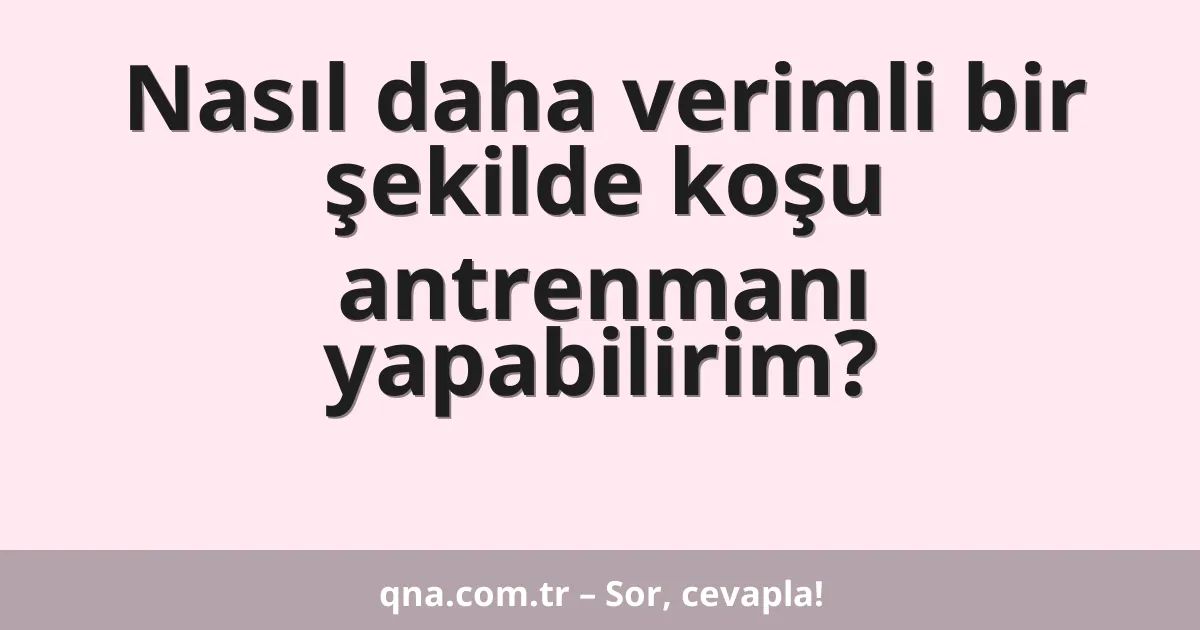 Nasıl daha verimli bir şekilde koşu antrenmanı yapabilirim?