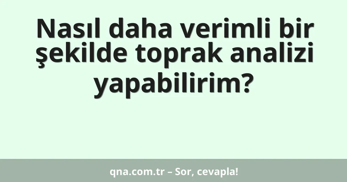 Nasıl daha verimli bir şekilde toprak analizi yapabilirim?