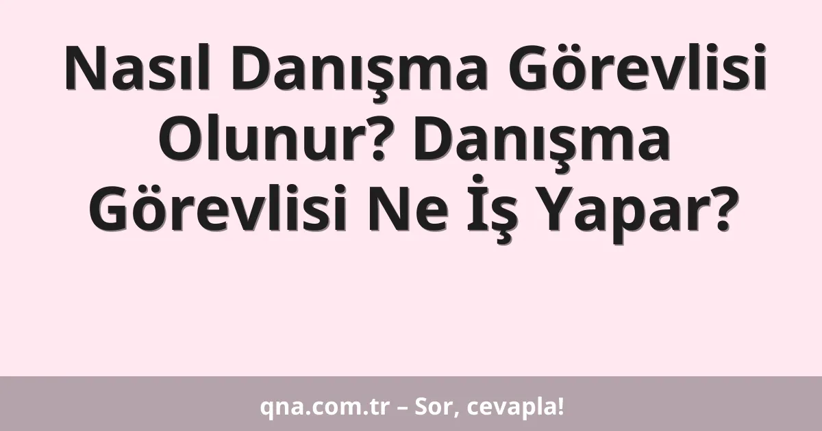 Nasıl Danışma Görevlisi Olunur? Danışma Görevlisi Ne İş Yapar?
