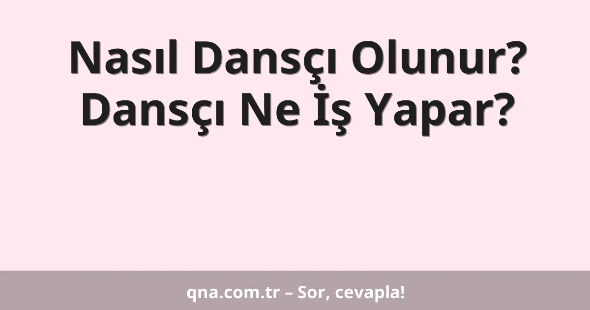 Nasıl Dansçı Olunur? Dansçı Ne İş Yapar?