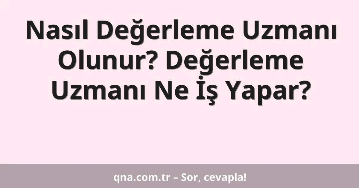 Nasıl Değerleme Uzmanı Olunur? Değerleme Uzmanı Ne İş Yapar?