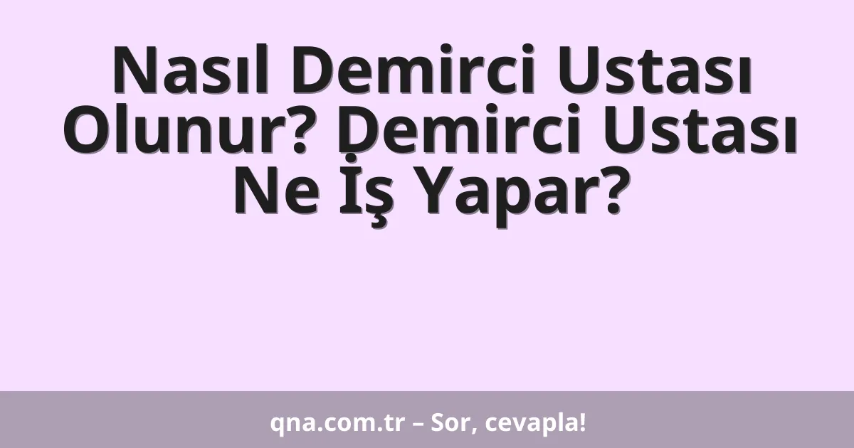 Nasıl Demirci Ustası Olunur? Demirci Ustası Ne İş Yapar?