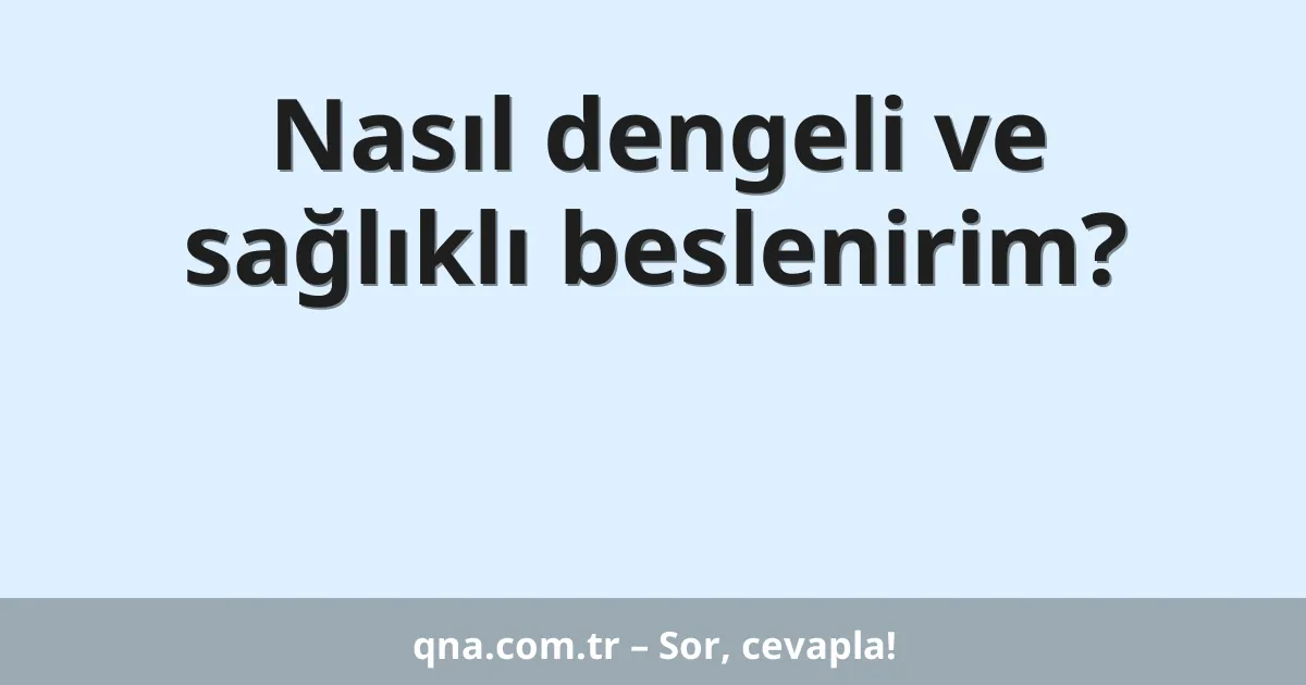 Nasıl dengeli ve sağlıklı beslenirim?