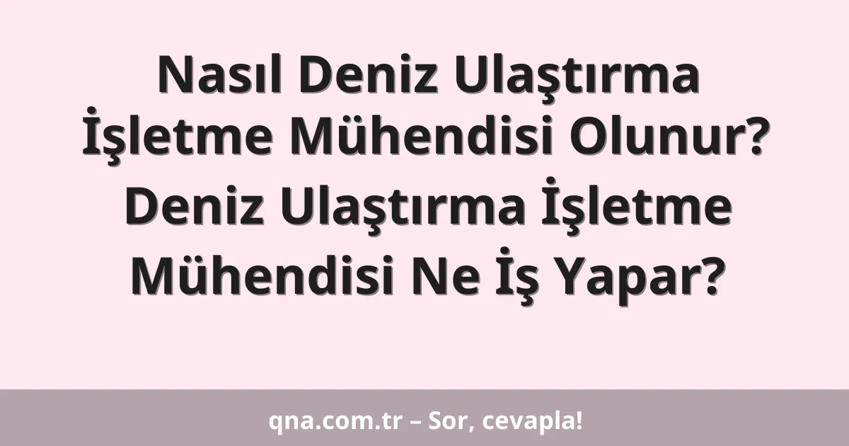 Nasıl Deniz Ulaştırma İşletme Mühendisi Olunur? Deniz Ulaştırma İşletme Mühendisi Ne İş Yapar?