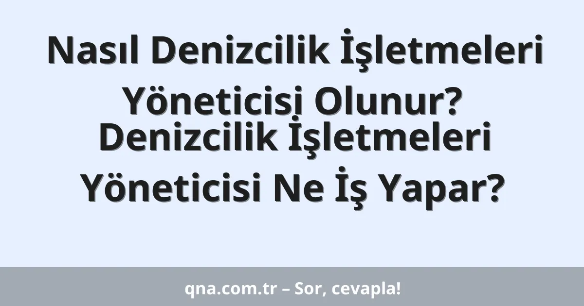 Nasıl Denizcilik İşletmeleri Yöneticisi Olunur? Denizcilik İşletmeleri Yöneticisi Ne İş Yapar?