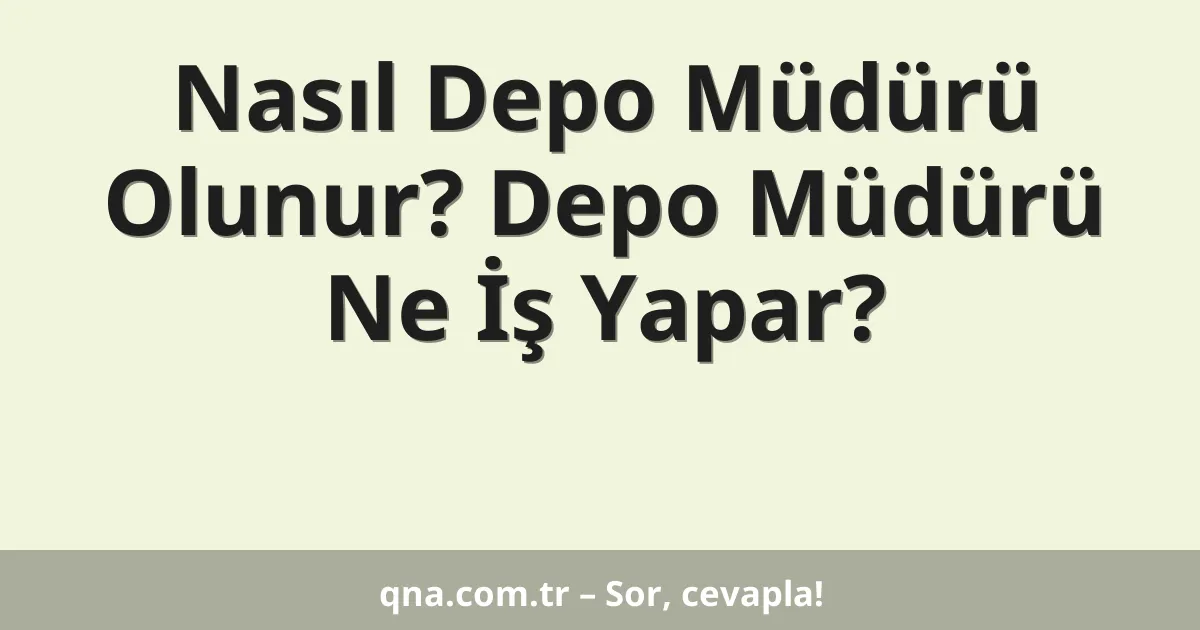 Nasıl Depo Müdürü Olunur? Depo Müdürü Ne İş Yapar?