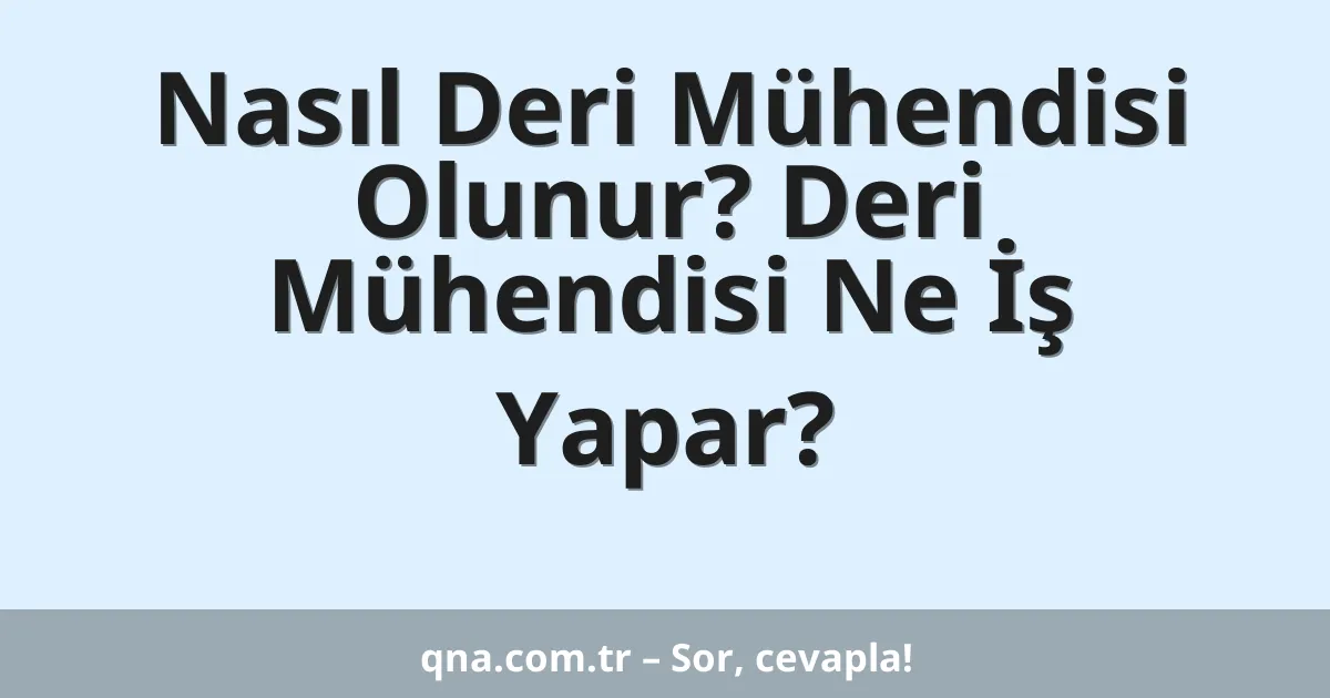 Nasıl Deri Mühendisi Olunur? Deri Mühendisi Ne İş Yapar?