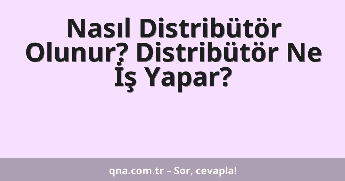 Nasıl Distribütör Olunur? Distribütör Ne İş Yapar?