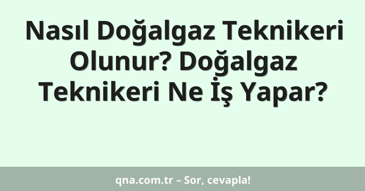 Nasıl Doğalgaz Teknikeri Olunur? Doğalgaz Teknikeri Ne İş Yapar?