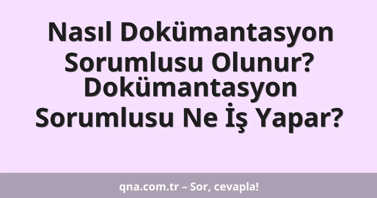 Nasıl Dokümantasyon Sorumlusu Olunur? Dokümantasyon Sorumlusu Ne İş Yapar?