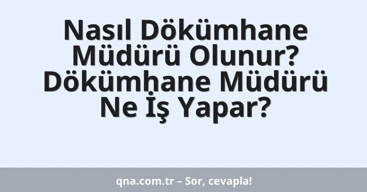 Nasıl Dökümhane Müdürü Olunur? Dökümhane Müdürü Ne İş Yapar?