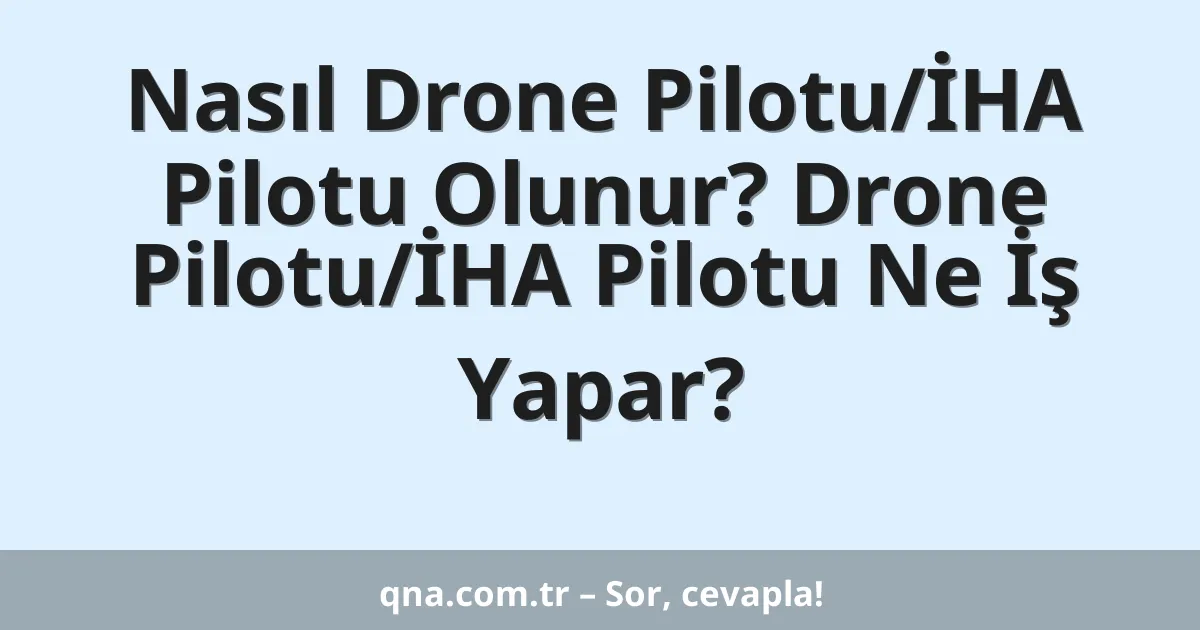 Nasıl Drone Pilotu/İHA Pilotu Olunur? Drone Pilotu/İHA Pilotu Ne İş Yapar?