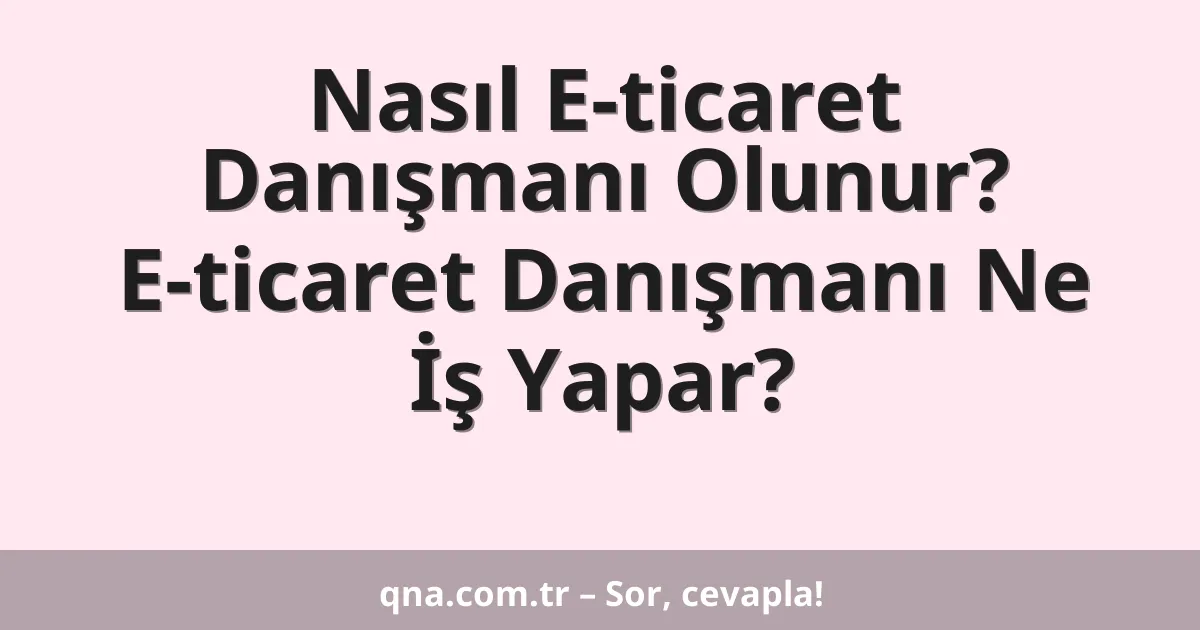 Nasıl E-ticaret Danışmanı Olunur? E-ticaret Danışmanı Ne İş Yapar?