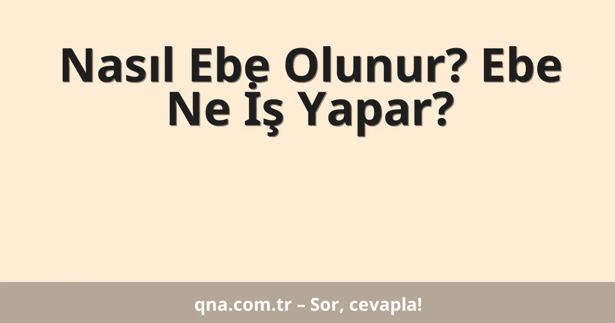 Nasıl Ebe Olunur? Ebe Ne İş Yapar?