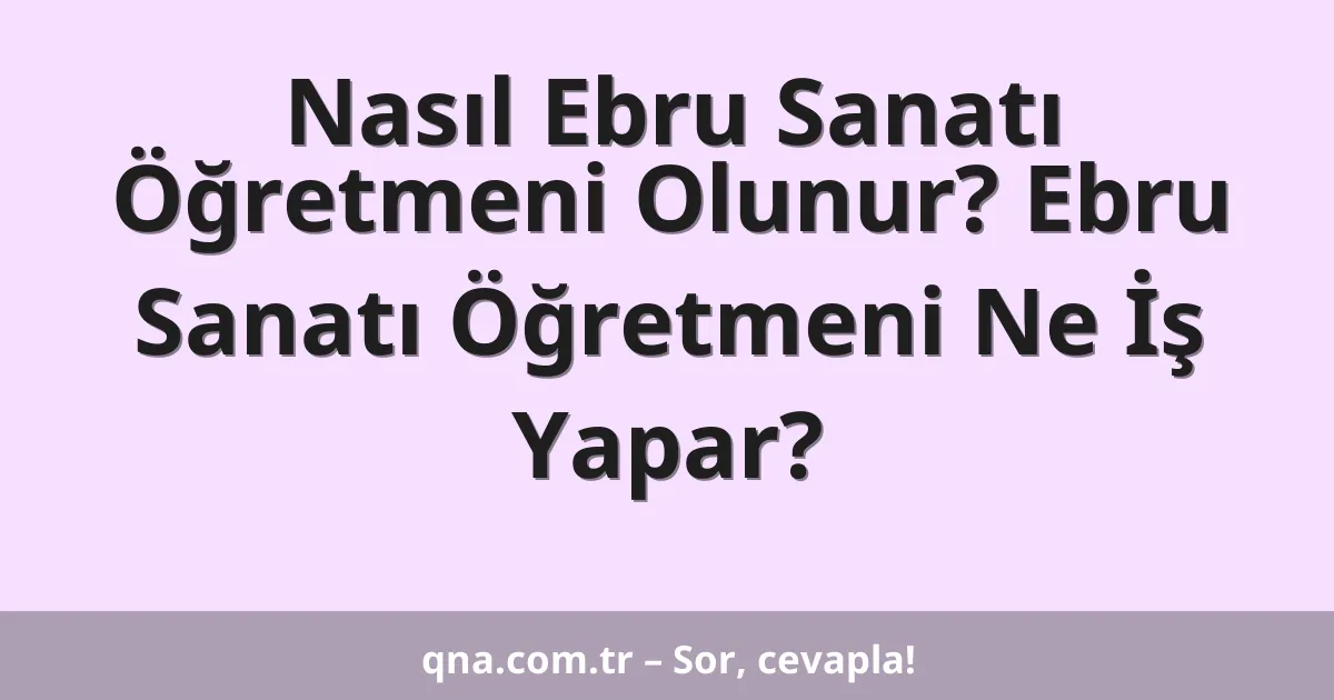 Nasıl Ebru Sanatı Öğretmeni Olunur? Ebru Sanatı Öğretmeni Ne İş Yapar?