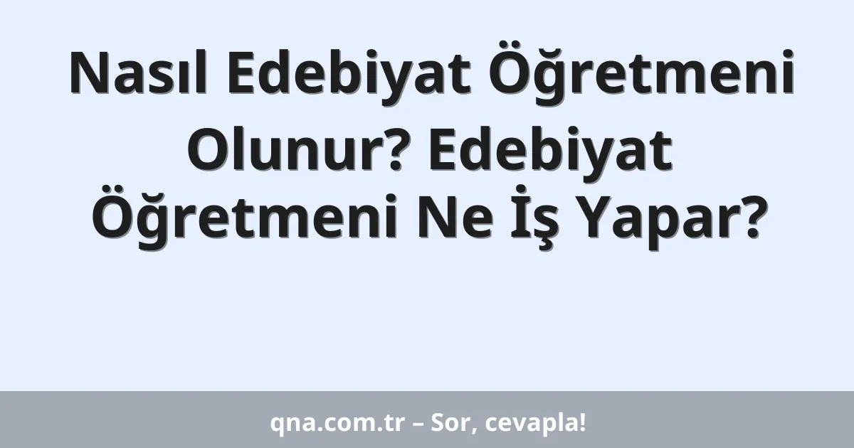 Nasıl Edebiyat Öğretmeni Olunur? Edebiyat Öğretmeni Ne İş Yapar?