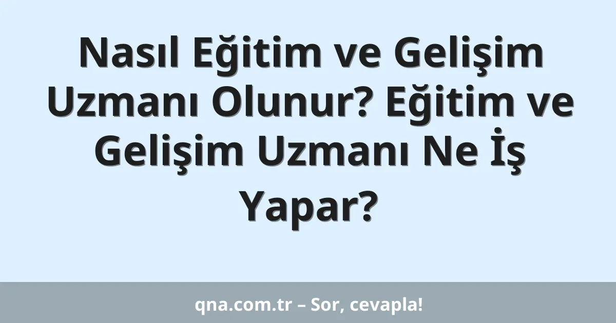 Nasıl Eğitim ve Gelişim Uzmanı Olunur? Eğitim ve Gelişim Uzmanı Ne İş Yapar?