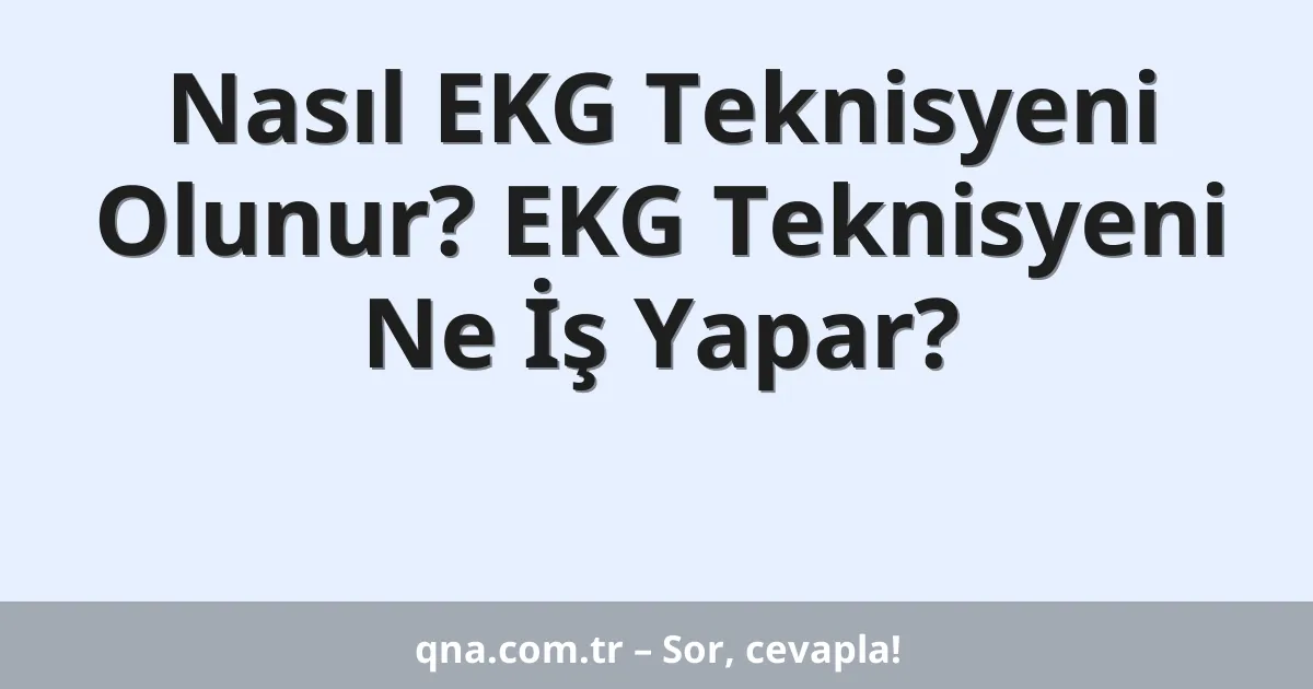 Nasıl EKG Teknisyeni Olunur? EKG Teknisyeni Ne İş Yapar?