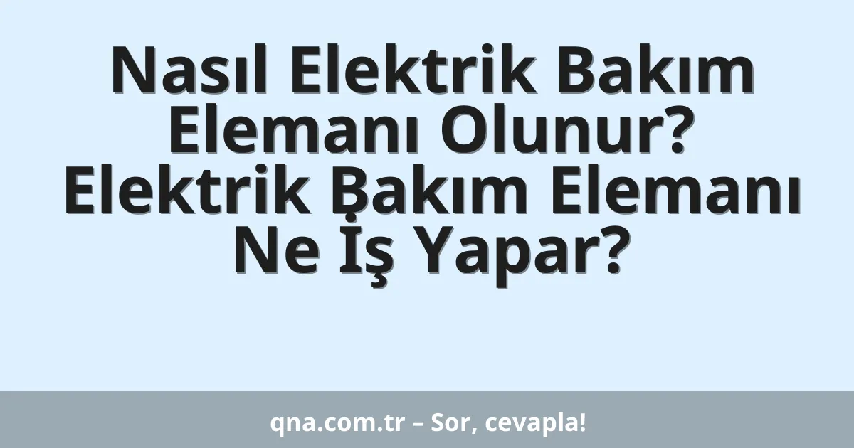 Nasıl Elektrik Bakım Elemanı Olunur? Elektrik Bakım Elemanı Ne İş Yapar?