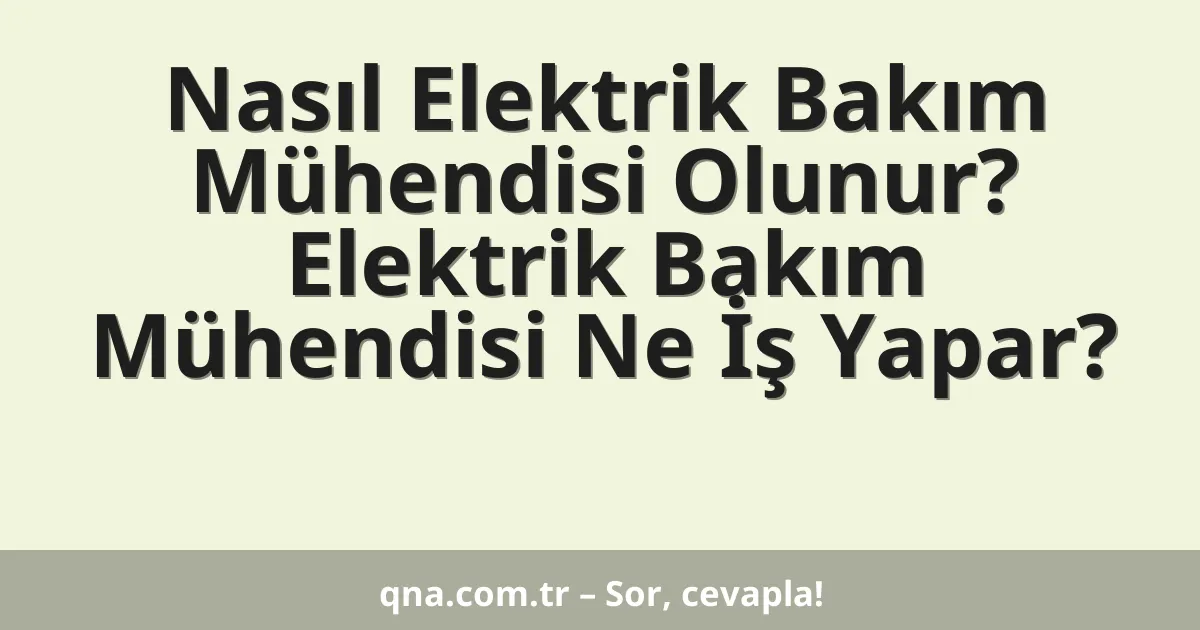 Nasıl Elektrik Bakım Mühendisi Olunur? Elektrik Bakım Mühendisi Ne İş Yapar?