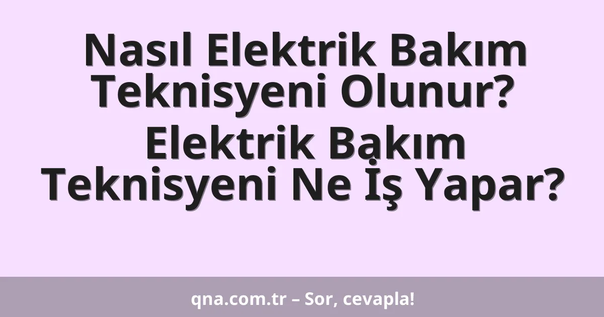 Nasıl Elektrik Bakım Teknisyeni Olunur? Elektrik Bakım Teknisyeni Ne İş Yapar?