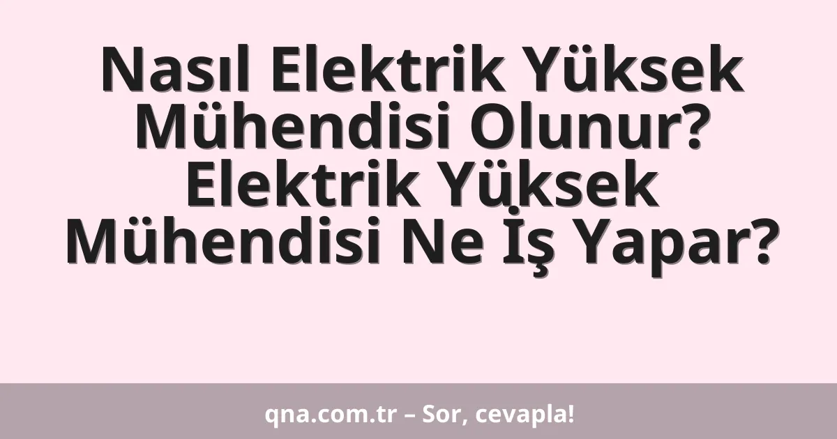 Nasıl Elektrik Yüksek Mühendisi Olunur? Elektrik Yüksek Mühendisi Ne İş Yapar?