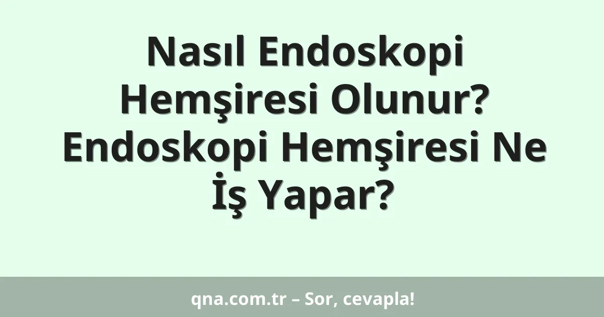 Nasıl Endoskopi Hemşiresi Olunur? Endoskopi Hemşiresi Ne İş Yapar?