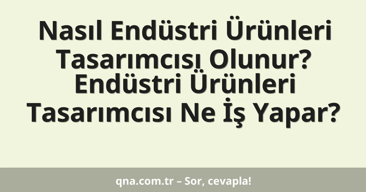 Nasıl Endüstri Ürünleri Tasarımcısı Olunur? Endüstri Ürünleri Tasarımcısı Ne İş Yapar?