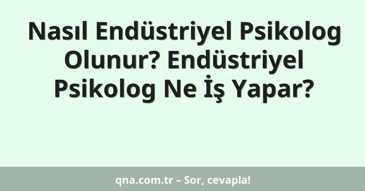 Nasıl Endüstriyel Psikolog Olunur? Endüstriyel Psikolog Ne İş Yapar?
