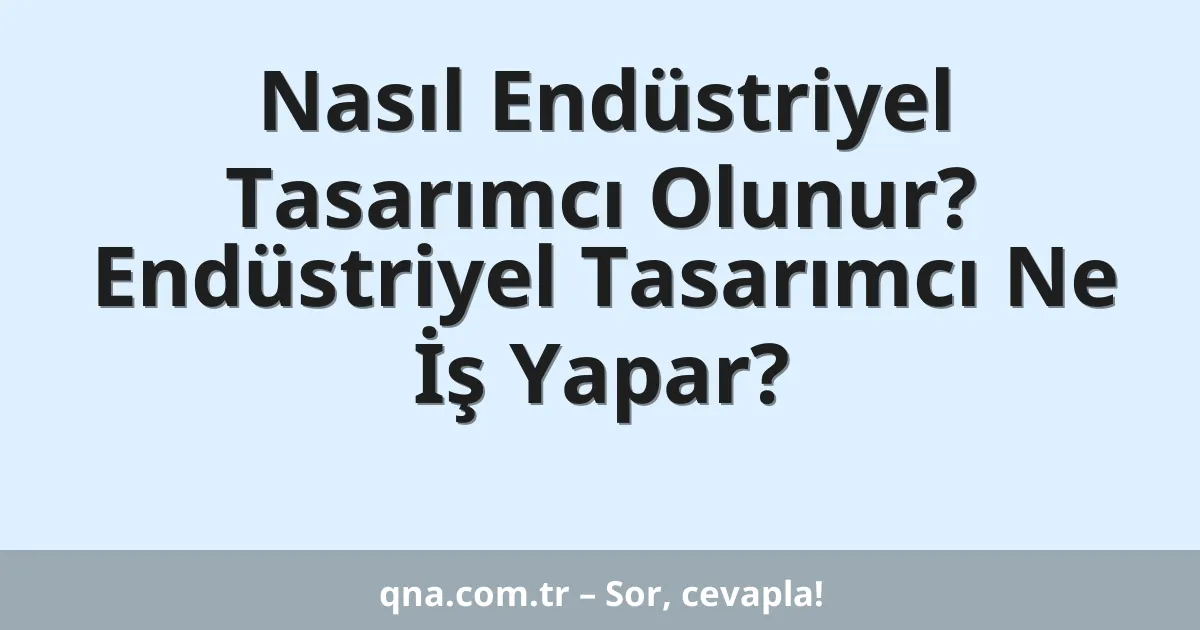 Nasıl Endüstriyel Tasarımcı Olunur? Endüstriyel Tasarımcı Ne İş Yapar?