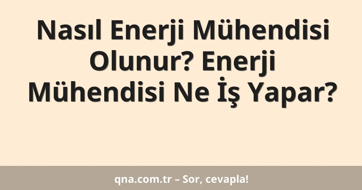 Nasıl Enerji Mühendisi Olunur? Enerji Mühendisi Ne İş Yapar?